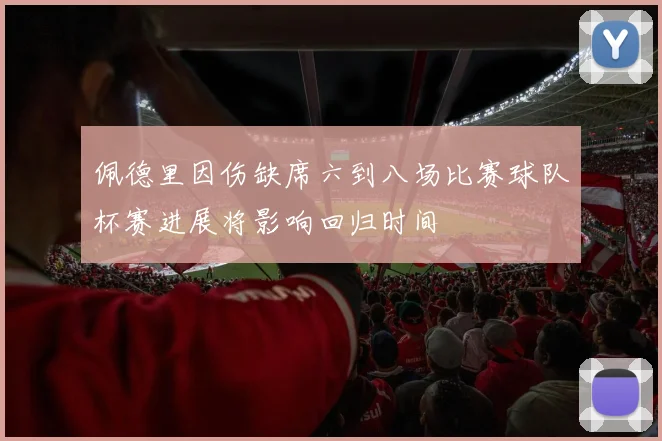 佩德里因伤缺席六到八场比赛球队杯赛进展将影响回归时间