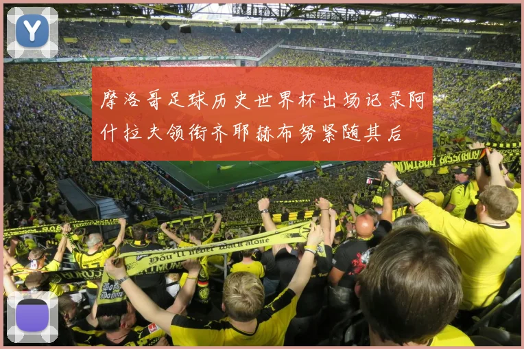 摩洛哥足球历史世界杯出场记录阿什拉夫领衔齐耶赫布努紧随其后