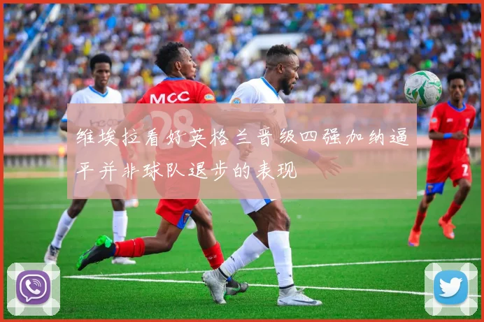 维埃拉看好英格兰晋级四强加纳逼平并非球队退步的表现