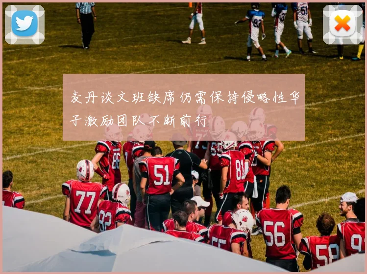 麦丹谈文班缺席仍需保持侵略性华子激励团队不断前行