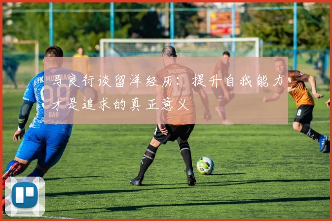 马良行谈留洋经历：提升自我能力才是追求的真正意义