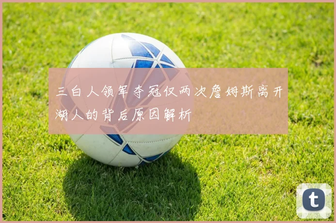 三白人领军夺冠仅两次詹姆斯离开湖人的背后原因解析