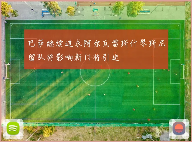 巴萨继续追求阿尔瓦雷斯什琴斯尼留队将影响新门将引进