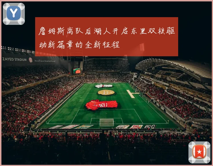 詹姆斯离队后湖人开启东里双核驱动新篇章的全新征程