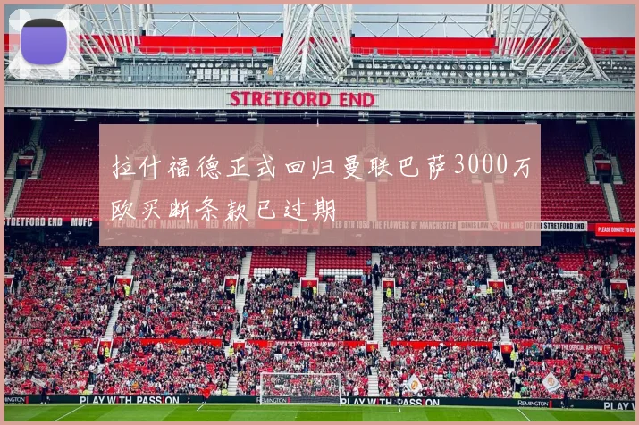 拉什福德正式回归曼联巴萨3000万欧买断条款已过期