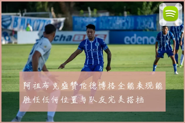 阿祖布克盛赞伦德博格全能表现能胜任任何位置与队友完美搭档