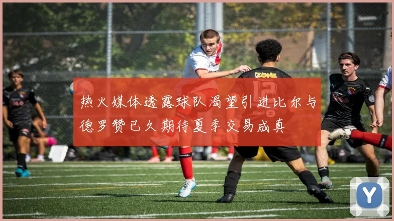 热火媒体透露球队渴望引进比尔与德罗赞已久期待夏季交易成真