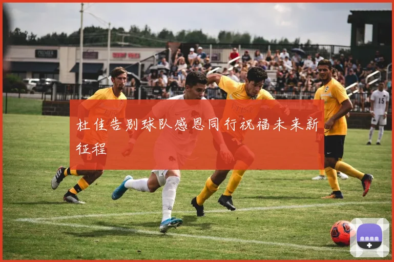 杜佳告别球队感恩同行祝福未来新征程